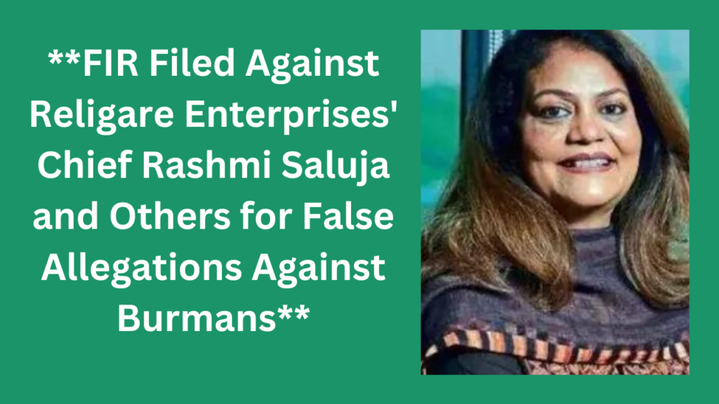 FIR Filed Against Religare Enterprises Chief Rashmi Saluja and Others for False Allegations Against Burmans 1 1