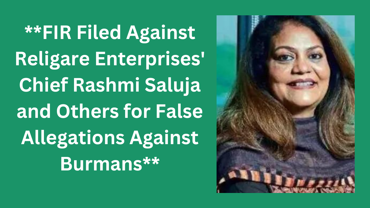 FIR Filed Against Religare Enterprises Chief Rashmi Saluja and Others for False Allegations Against Burmans 1